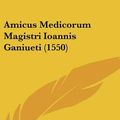 Cover Art for 9781437490664, Amicus Medicorum Magistri Ioannis Ganiueti (1550) by Jean Ganivet