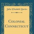Cover Art for 9780267439713, Colonial Connecticut (Classic Reprint) by Julia Elizabeth Davies