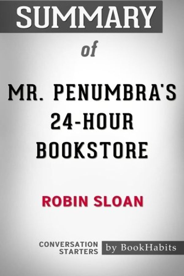 Cover Art for 9781976254123, Summary of Mr. Penumbra's 24-Hour Bookstore by Robin Sloan | Conversation Starters by BookHabits