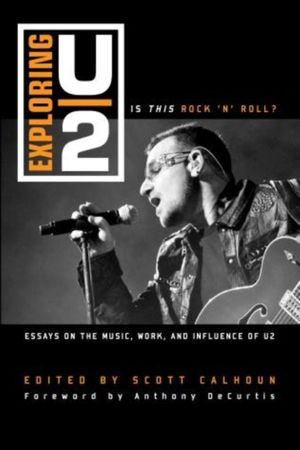 Cover Art for 9781442243538, Exploring U2: Is This Rock 'n' Roll?: Essays on the Music, Work, and Influence of U2 by Calhoun, Scott D.