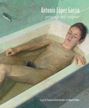 Cover Art for 9781935202653, Antonio Lopez Garcia: Paintings and Sculpture by Lopez Garcia, Antonio