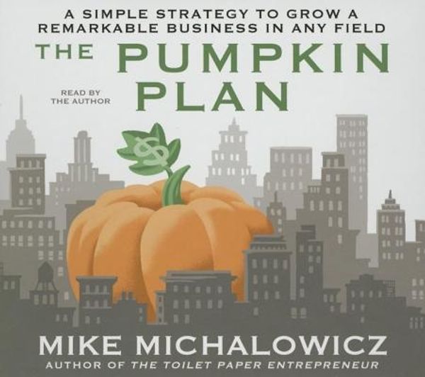 Cover Art for 9781469091198, The Pumpkin Plan: A Simple Strategy to Grow a Remarkable Business in Any Field by Mike Michalowicz