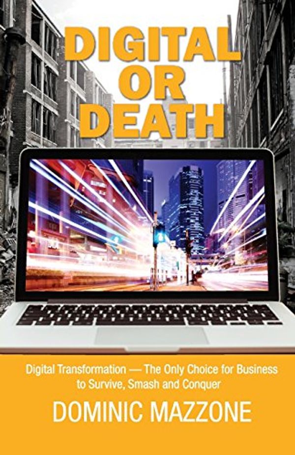 Cover Art for 9780993957307, Digital or Death: Digital Transformation - The Only Choice for Business to Survive, Smash, and Conquer by Dominic M Mazzone