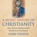 Cover Art for B07X5BW7HJ, A Secret History of Christianity: Jesus, the Last Inkling, and the Evolution of Consciousness by Mark Vernon