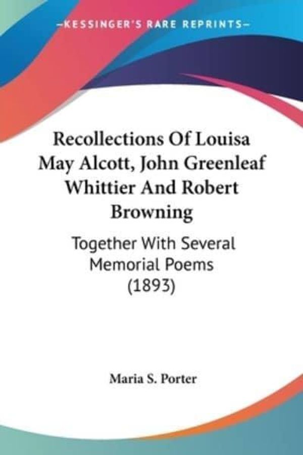 Cover Art for 9780548681473, Recollections of Louisa May Alcott, John Greenleaf Whittier and Robert Browning by Maria S. Porter