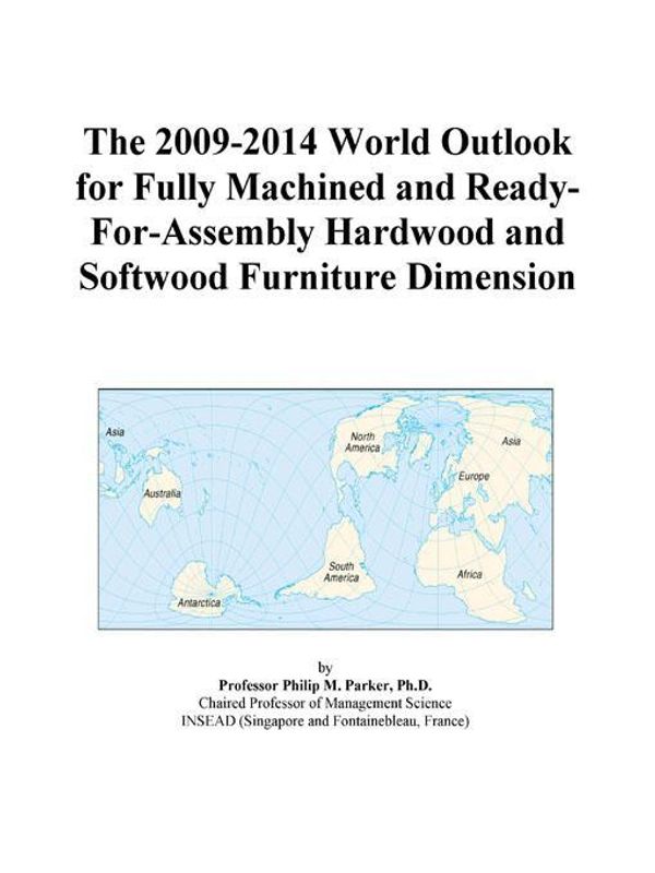 Cover Art for 9780497914929, The 2009-2014 World Outlook for Fully Machined and Ready-For-Assembly Hardwood and Softwood Furniture Dimension by Unknown