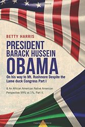 Cover Art for 9781682708255, President Barack Hussein  Obama On His Way to Mt. Rushmore Despite the Lame Duck Congress Part I: & An African American Native American Perspective 99% vs 1%, Part II. by Betty Harris