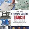 Cover Art for B07HP76H95, Beginner’s Guide to Linocut: 10 print projects with top techniques to get you started by Susan Yeates