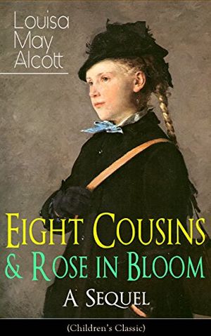 Cover Art for B019NGPQH8, Eight Cousins & Rose in Bloom - A Sequel (Children's Classic): A Story of Rose Campbell by Louisa May Alcott