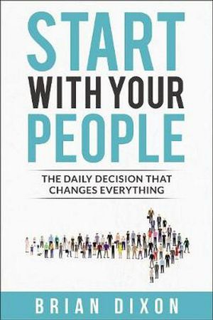 Cover Art for 9780310356363, Start with Your People: The Daily Decision that Changes Everything by Brian Dixon