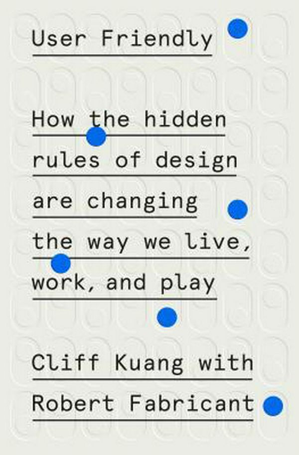 Cover Art for 9780374279752, User Friendly: How the Hidden Rules of Design Are Changing the Way We Live, Work, and Play by Cliff Kuang