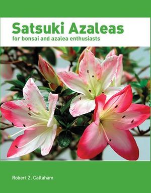 Cover Art for 9780976755012, Satsuki Azaleas for Bonsai and Azalea Enthusiasts by Robert Z. Callaham