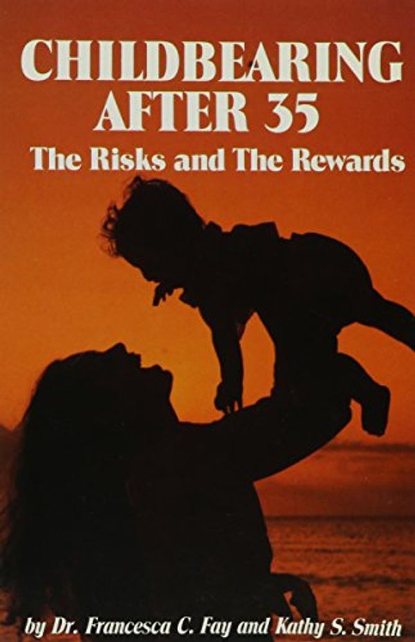 Cover Art for 9780917439056, Childbearing after Thirty-Five : The Risks and the Rewards by Francesca C. Fay; Kathy S. Smith