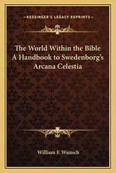 Cover Art for 9781162571355, The World Within the Bible a Handbook to Swedenborg's Arcana Celestia by William F. Wunsch