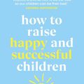 Cover Art for 9781473580121, How to Raise Happy and Successful Children by Esther Wojcicki