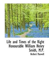 Cover Art for 9781117393407, Life and Times of the Right Honourable William Henry Smith, M.P. by Herbert Maxwell