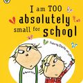Cover Art for 9781408326107, Charlie and Lola: I Am Too Absolutely Small For School by Lauren Child