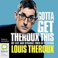 Cover Art for B08D9VJMRB, Gotta Get Theroux This: My Life and Strange Times in Television by Louis Theroux