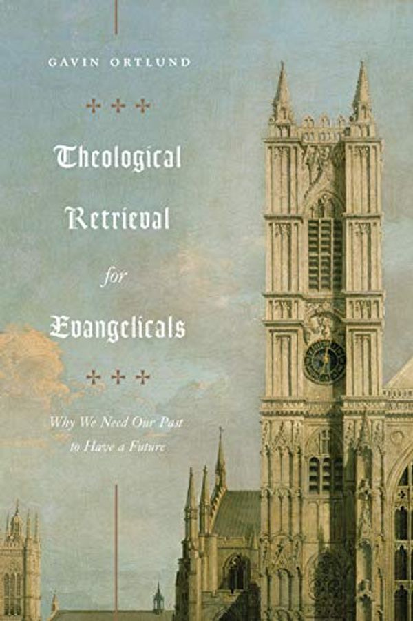 Cover Art for B07RN9F8YF, Theological Retrieval for Evangelicals: Why We Need Our Past to Have a Future by Gavin Ortlund