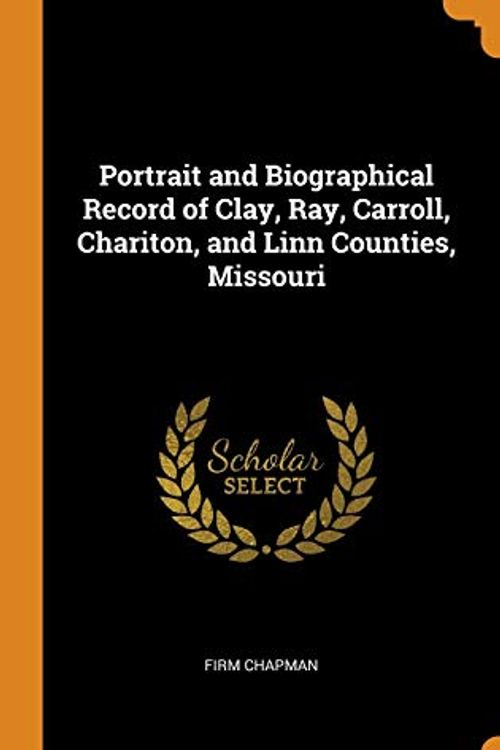 Cover Art for 9780344534010, Portrait and Biographical Record of Clay, Ray, Carroll, Chariton, and Linn Counties, Missouri by Firm Chapman