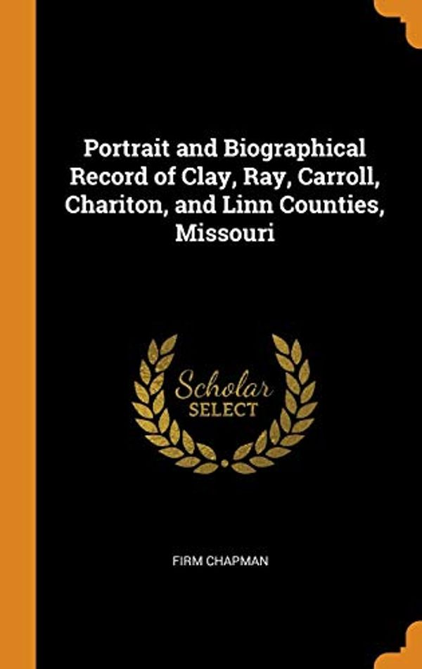 Cover Art for 9780344534010, Portrait and Biographical Record of Clay, Ray, Carroll, Chariton, and Linn Counties, Missouri by Firm Chapman