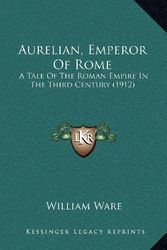Cover Art for 9781164427100, Aurelian, Emperor Of Rome: A Tale Of The Roman Empire In The Third Century (1912) by William Ware