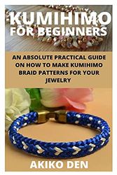 Cover Art for 9798746630186, Kumihimo for Beginners: An Absolute Practical Guide on How to Make Kumihimo Braid Patterns for Your Jewelry by Akiko Den