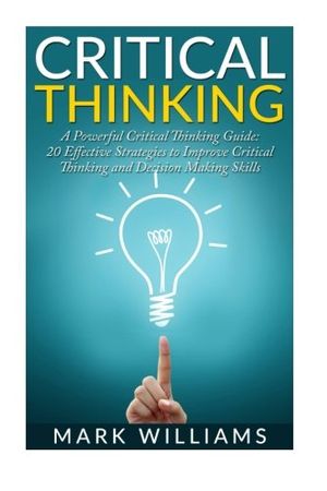 Cover Art for 9781522860051, Critical Thinking: A Powerful Critical Thinking Guide: 20 Effective Strategies to Improve Critical Thinking and Decision Making Skills (Thinking Skills, Organization, Emotional Intelligence) by Mark Williams
