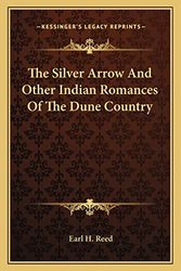 Cover Art for 9781163155516, The Silver Arrow and Other Indian Romances of the Dune Country by Earl H Reed