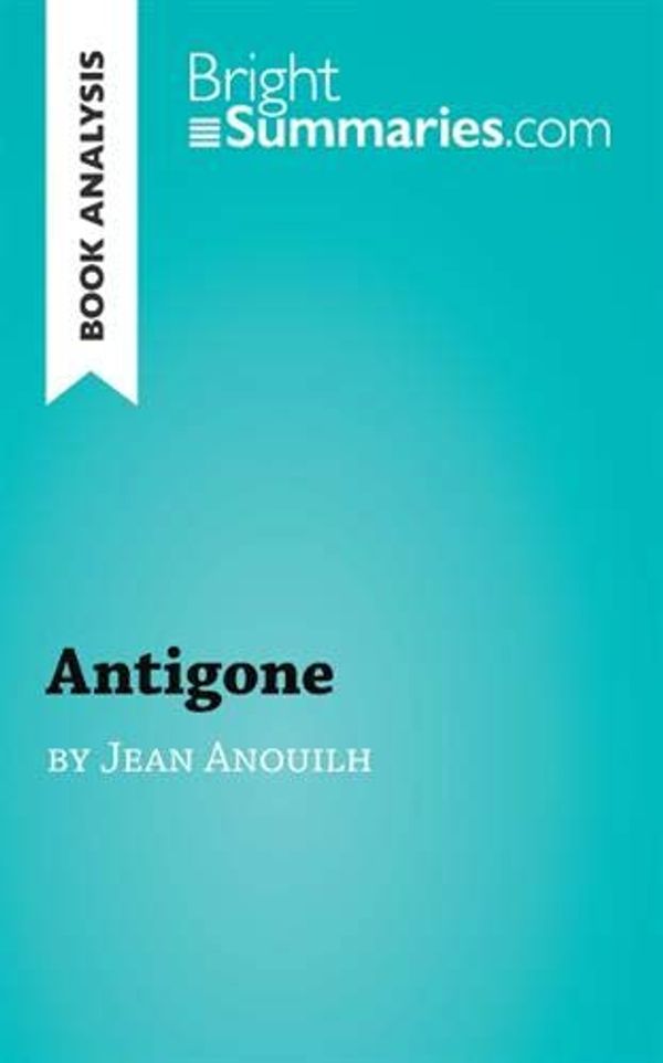 Cover Art for 9782806270801, Book Analysis: Antigone by Jean Anouilh: Summary, Analysis and Reading Guide by Bright Summaries