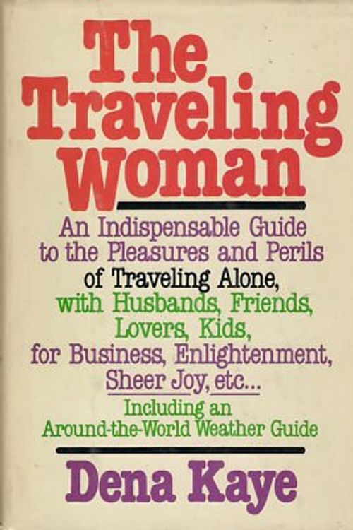 Cover Art for 9780385156813, The Traveling Woman: An Indispensable Guide to the Pleasures and Perils of Traveling Alone, with Husbands, Friends, Lovers, kids, for Business, Enlightenment, Sheer Joy, etc by Dena Kaye