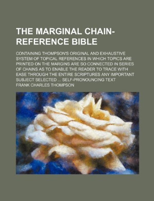 Cover Art for 9781231566596, The Marginal Chain-Reference Bible; Containing Thompson's Original and Exhaustive System of Topical References in Which Topics Are Printed on the Margins Are So Connected in Series of Chains as to Enable the Reader to Trace with Ease Through the Entire SC by Frank Charles Thompson