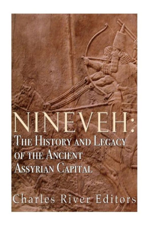 Cover Art for 9781523474271, Nineveh: The History and Legacy of the Ancient Assyrian Capital by Charles River Editors