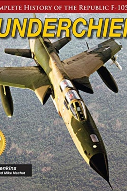 Cover Art for 9781580072595, ThunderchiefThe Complete History of the Republic's F-105 by Dennis Jenkins