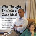 Cover Art for B072F71B9Z, Who Thought This Was a Good Idea?: And Other Questions You Should Have Answers to When You Work in the White House by Alyssa Mastromonaco, Lauren Oyler