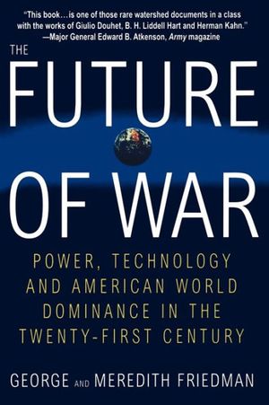 Cover Art for 9780312181000, The Future of War: Power, Technology and American World Dominance in the Twenty-First Century by George Friedman, Meredith Friedman