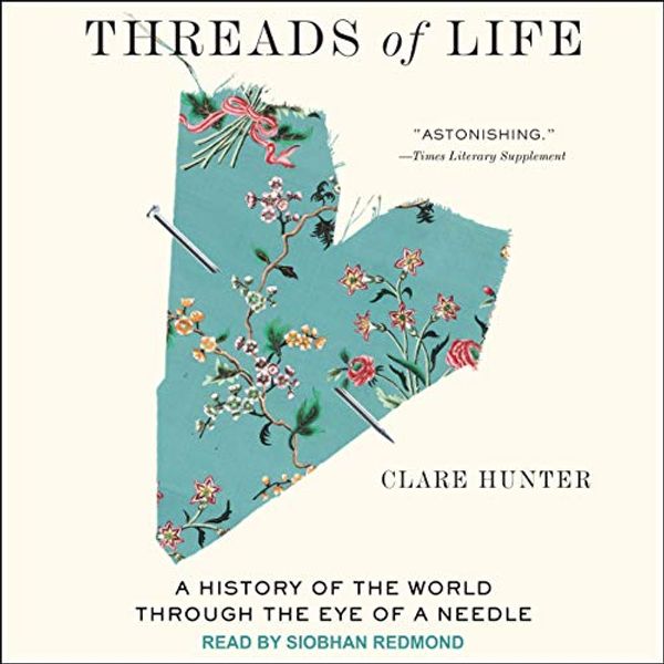 Cover Art for B08ZNVX649, Threads of Life: A History of the World Through the Eye of a Needle by Clare Hunter
