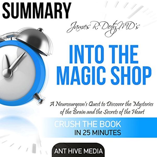 Cover Art for B01HQPSUN0, James R. Doty MD's Into the Magic Shop: A Neurosurgeon's Quest to Discover the Mysteries of the Brain and the Secrets of the Heart | Summary by Ant Hive Media