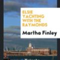 Cover Art for 9780649168064, Elsie Yachting with the Raymonds by Martha Finley