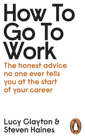 Cover Art for 9780241399460, How to go to Work: The honest advice no one ever tells you at the start of your career by Lucy Clayton, Steven Haines