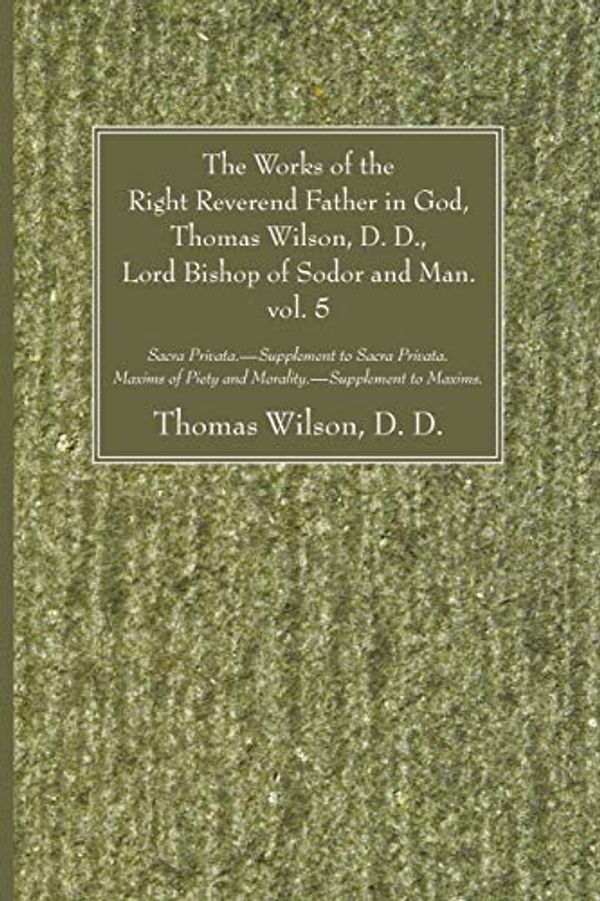 Cover Art for 9781606081389, The Works of the Right Reverend Father in God, Thomas Wilson, D. D., Lord Bishop of Sodor and Man, Vol. V: Sacra Privata. - Supplement to Sacra Privat by Thomas Wilson