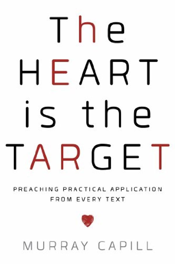 Cover Art for B00KQTEW0Y, The Heart Is the Target: Preaching Practical Application from Every Text by Murray Capill