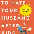 Cover Art for 9780316267090, How Not to Hate Your Husband After Kids by Jancee Dunn