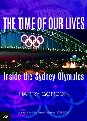 Cover Art for 9780702234125, The Time of Our Lives : inside the Sydney Olympics (Hardcover) by Harry Gordon