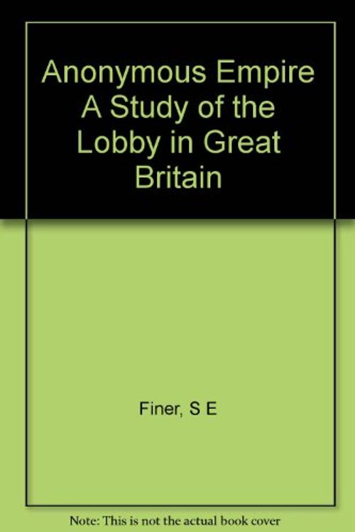 Cover Art for B001070T6C, Anonymous Empire A Study of the Lobby in Great Britain by S E. Finer