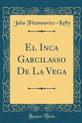 Cover Art for 9780267527892, El Inca Garcilasso De La Vega (Classic Reprint) by Julia Fitzmaurice-Kelly