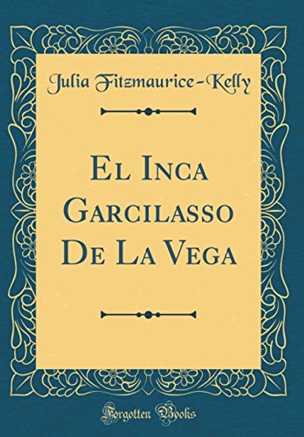 Cover Art for 9780267527892, El Inca Garcilasso De La Vega (Classic Reprint) by Julia Fitzmaurice-Kelly