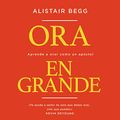 Cover Art for B08CRZQXMT, Ora en grande [Pray Big]: Aprende a orar como un apóstol [Learn to Pray like an Apostle] by Alistair Begg
