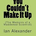 Cover Art for 9781461121046, You Couldn't Make It Up (the Memoirs of a Maddened Scientist) by Ian Alexander