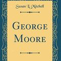 Cover Art for 9780365471882, George Moore (Classic Reprint) by Susan L. Mitchell